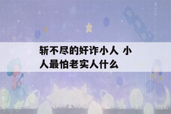 斩不尽的奸诈小人 小人最怕老实人什么