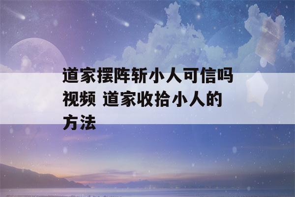 道家摆阵斩小人可信吗视频 道家收拾小人的方法