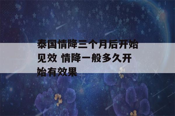 泰国情降三个月后开始见效 情降一般多久开始有效果