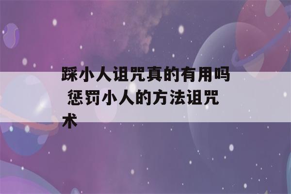 踩小人诅咒真的有用吗 惩罚小人的方法诅咒术