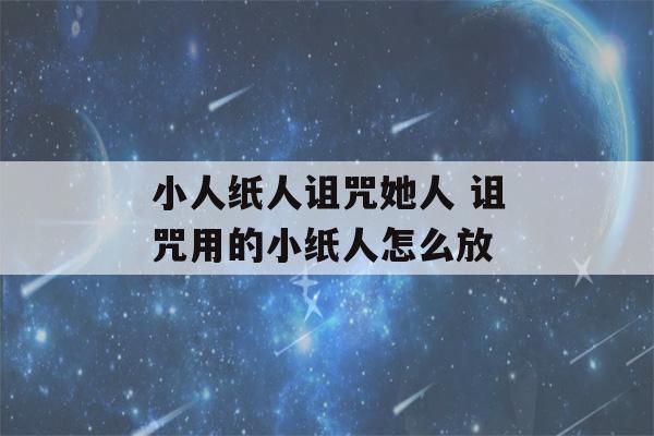 小人纸人诅咒她人 诅咒用的小纸人怎么放