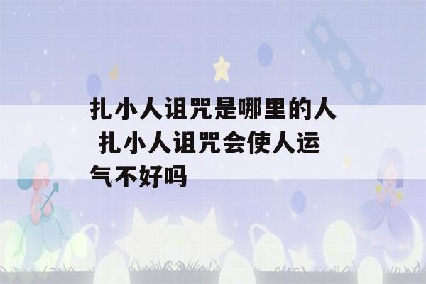 扎小人诅咒是哪里的人 扎小人诅咒会使人运气不好吗