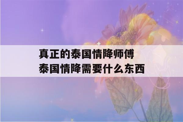 真正的泰国情降师傅 泰国情降需要什么东西