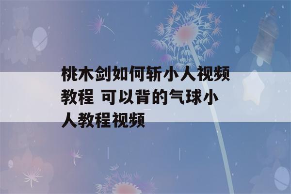 桃木剑如何斩小人视频教程 可以背的气球小人教程视频