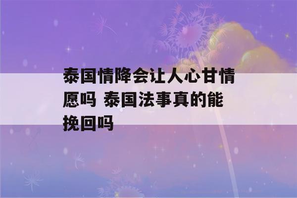 泰国情降会让人心甘情愿吗 泰国法事真的能挽回吗