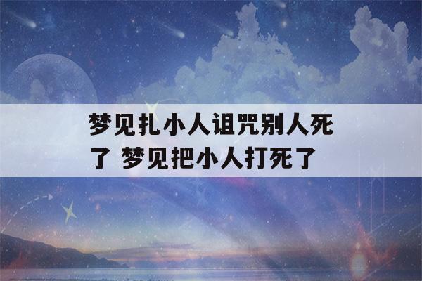 梦见扎小人诅咒别人死了 梦见把小人打死了