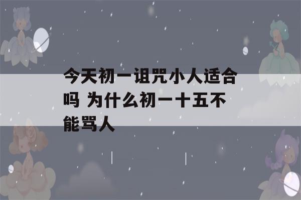 今天初一诅咒小人适合吗 为什么初一十五不能骂人