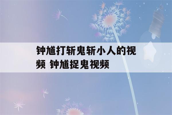 钟馗打斩鬼斩小人的视频 钟馗捉鬼视频