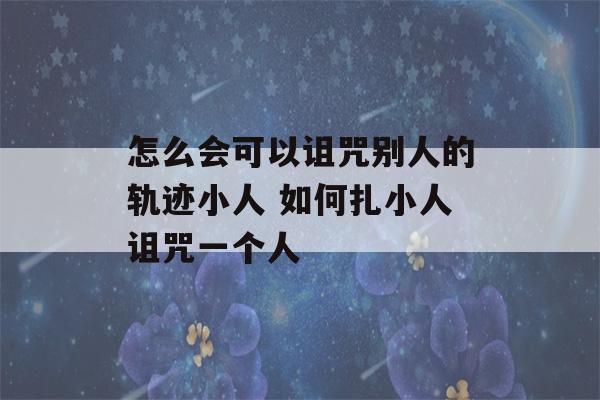 怎么会可以诅咒别人的轨迹小人 如何扎小人诅咒一个人