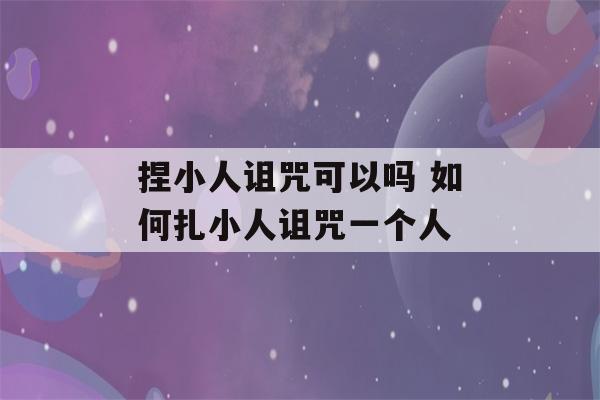 捏小人诅咒可以吗 如何扎小人诅咒一个人