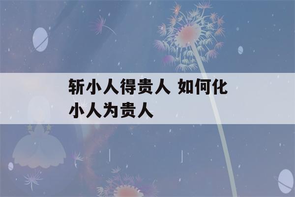 斩小人得贵人 如何化小人为贵人