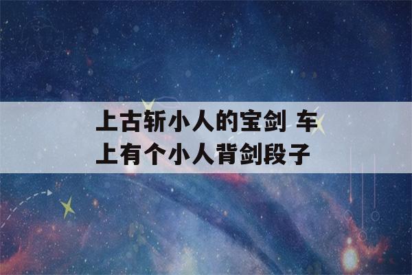 上古斩小人的宝剑 车上有个小人背剑段子