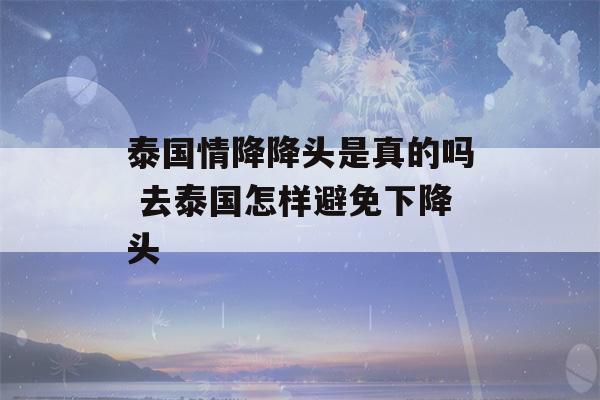 泰国情降降头是真的吗 去泰国怎样避免下降头