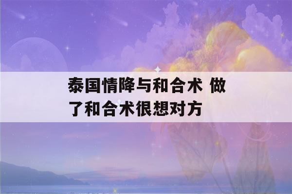 泰国情降与和合术 做了和合术很想对方