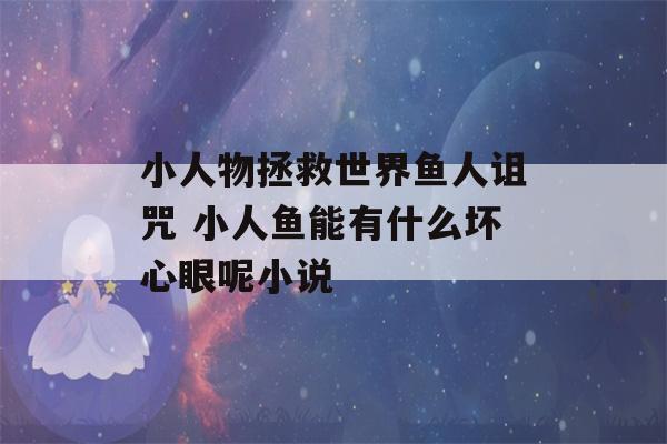 小人物拯救世界鱼人诅咒 小人鱼能有什么坏心眼呢小说