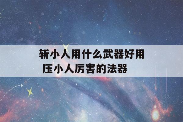 斩小人用什么武器好用 压小人厉害的法器