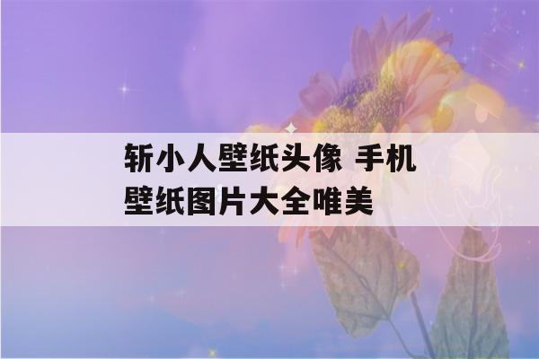 斩小人壁纸头像 手机壁纸图片大全唯美