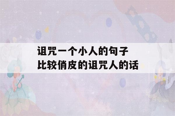 诅咒一个小人的句子 比较俏皮的诅咒人的话