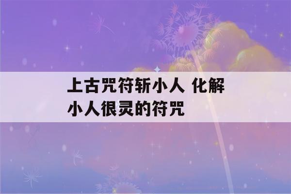 上古咒符斩小人 化解小人很灵的符咒