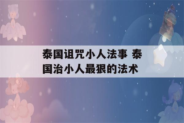 泰国诅咒小人法事 泰国治小人最狠的法术