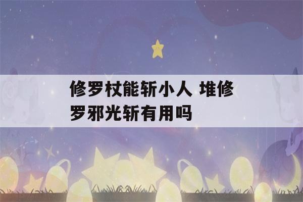 修罗杖能斩小人 堆修罗邪光斩有用吗