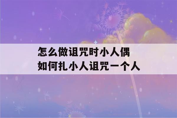 怎么做诅咒时小人偶 如何扎小人诅咒一个人