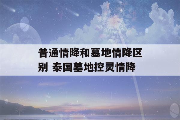 普通情降和墓地情降区别 泰国墓地控灵情降