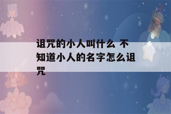 诅咒的小人叫什么 不知道小人的名字怎么诅咒