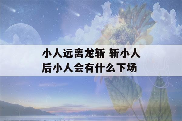 小人远离龙斩 斩小人后小人会有什么下场