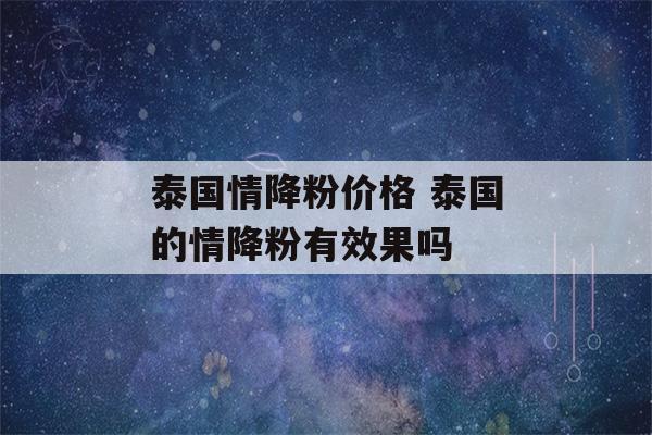 泰国情降粉价格 泰国的情降粉有效果吗