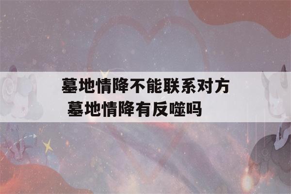 墓地情降不能联系对方 墓地情降有反噬吗