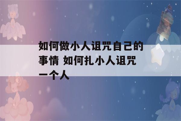 如何做小人诅咒自己的事情 如何扎小人诅咒一个人