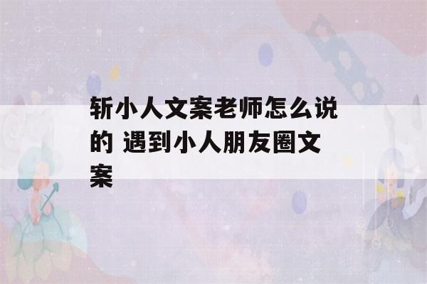 斩小人文案老师怎么说的 遇到小人朋友圈文案