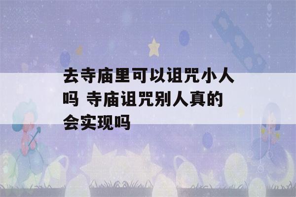 去寺庙里可以诅咒小人吗 寺庙诅咒别人真的会实现吗