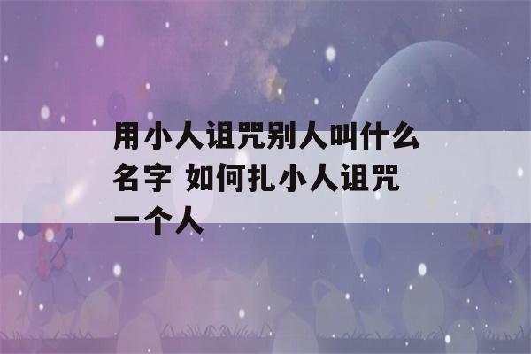 用小人诅咒别人叫什么名字 如何扎小人诅咒一个人