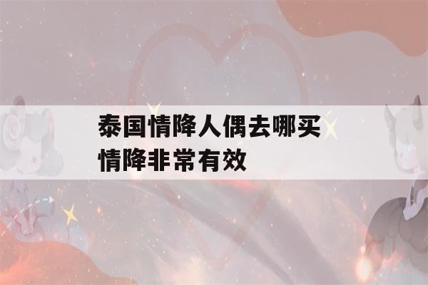 泰国情降人偶去哪买 情降非常有效