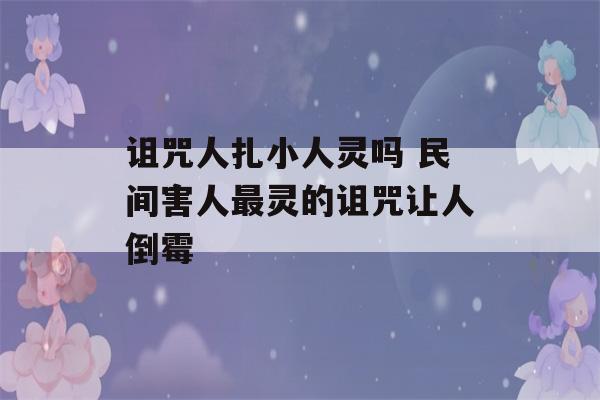 诅咒人扎小人灵吗 民间害人最灵的诅咒让人倒霉