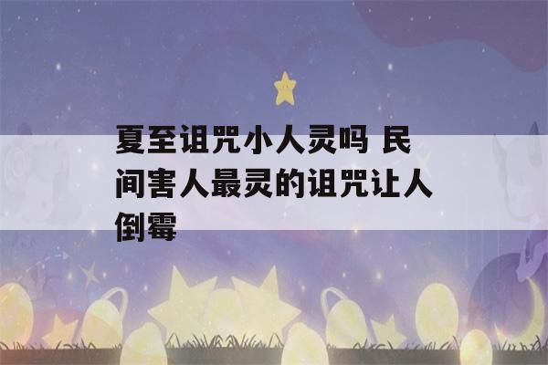 夏至诅咒小人灵吗 民间害人最灵的诅咒让人倒霉