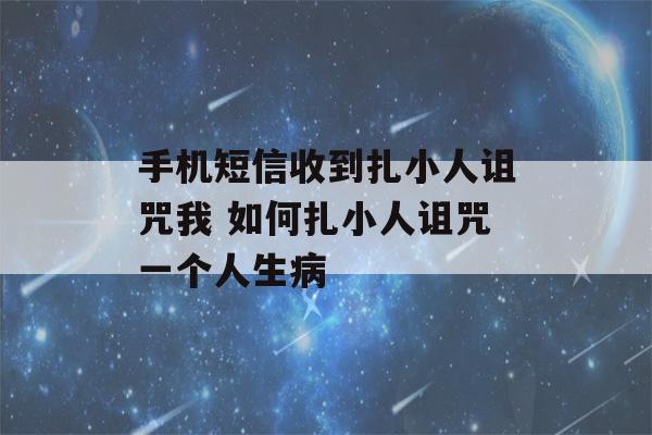 手机短信收到扎小人诅咒我 如何扎小人诅咒一个人生病