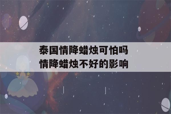 泰国情降蜡烛可怕吗 情降蜡烛不好的影响