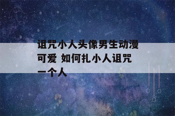 诅咒小人头像男生动漫可爱 如何扎小人诅咒一个人