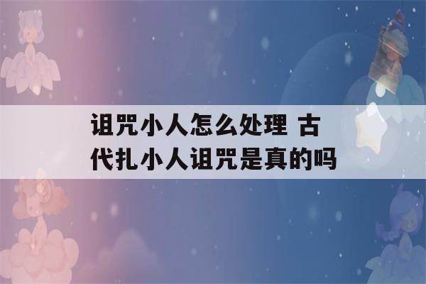 诅咒小人怎么处理 古代扎小人诅咒是真的吗