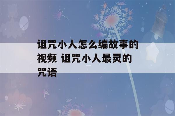 诅咒小人怎么编故事的视频 诅咒小人最灵的咒语