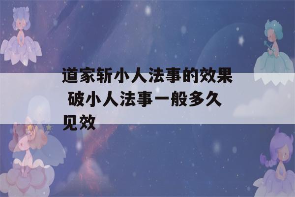 道家斩小人法事的效果 破小人法事一般多久见效