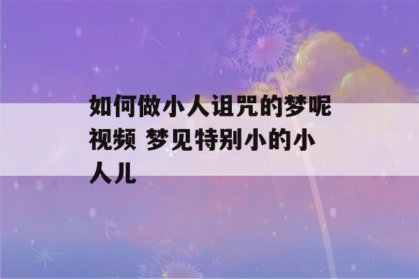 如何做小人诅咒的梦呢视频 梦见特别小的小人儿