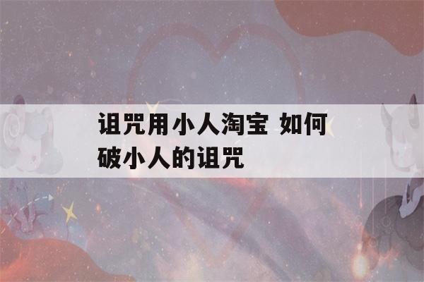 诅咒用小人淘宝 如何破小人的诅咒