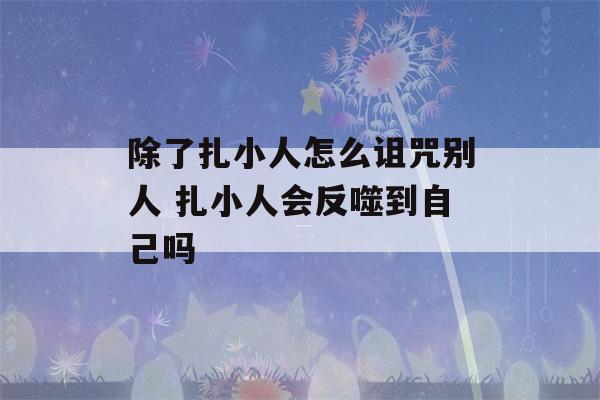 除了扎小人怎么诅咒别人 扎小人会反噬到自己吗