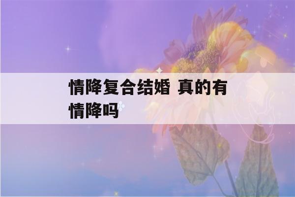 情降复合结婚 真的有情降吗