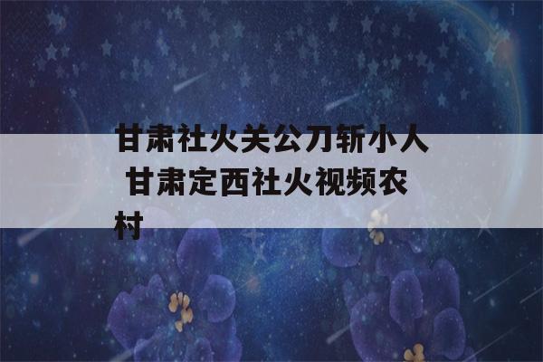 甘肃社火关公刀斩小人 甘肃定西社火视频农村