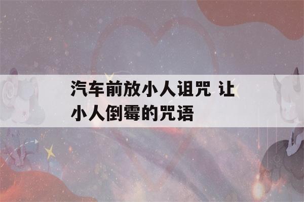 汽车前放小人诅咒 让小人倒霉的咒语